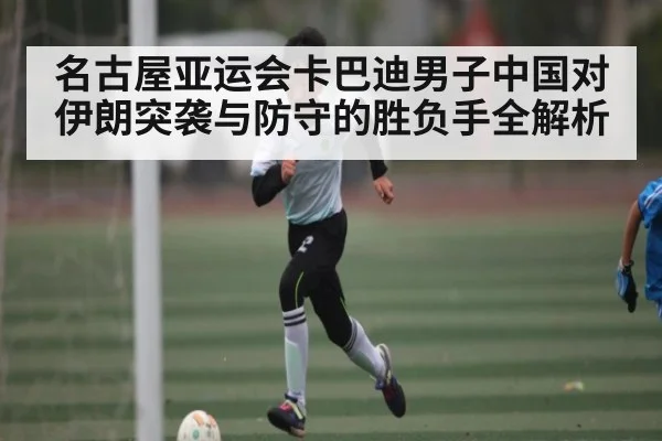 名古屋亚运会卡巴迪男子中国对伊朗突袭与防守的胜负手全解析