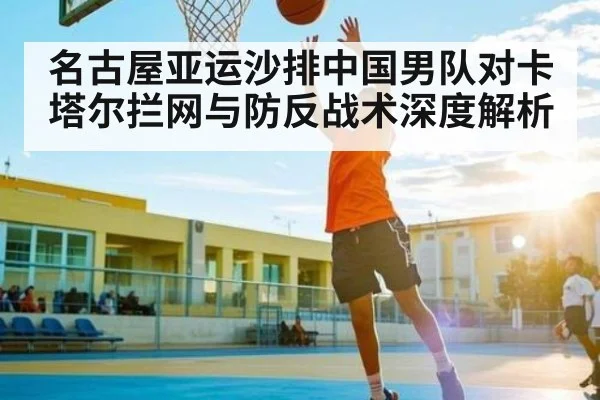 名古屋亚运沙排中国男队对卡塔尔拦网与防反战术深度解析
