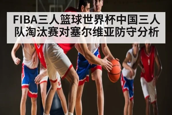 FIBA三人篮球世界杯中国三人队淘汰赛对塞尔维亚防守分析