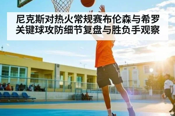 尼克斯对热火常规赛布伦森与希罗关键球攻防细节复盘与胜负手观察