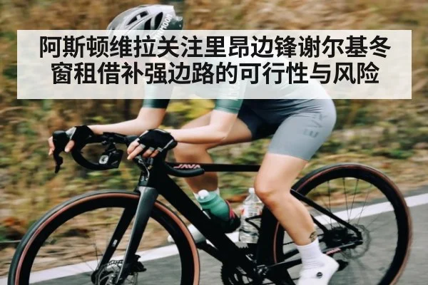 阿斯顿维拉关注里昂边锋谢尔基冬窗租借补强边路的可行性与风险